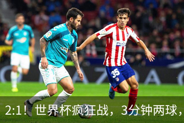 2:1！世界杯疯狂战，3分钟两球，英格兰半场领先东道主，冲击八强